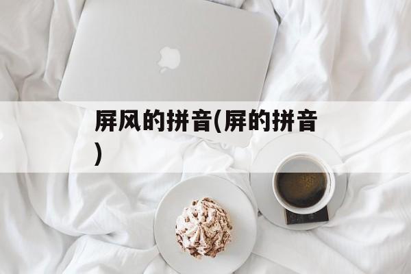 屏风的拼音(屏的拼音)-第1张图片-