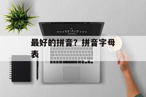 最好的拼音？拼音字母表-第1张图片-