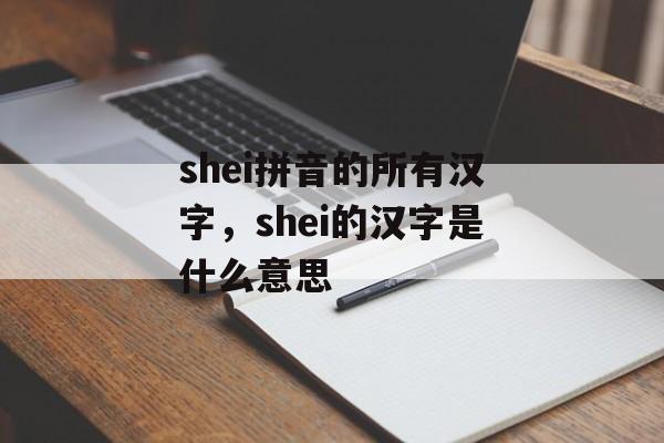 shei拼音的所有汉字，shei的汉字是什么意思-第1张图片-