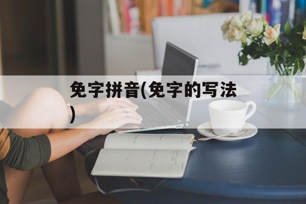 免字拼音(免字的写法)-第1张图片-