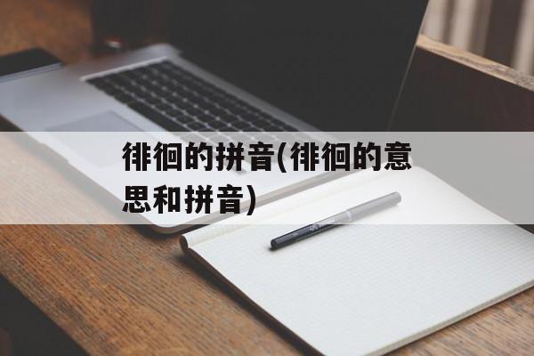 徘徊的拼音(徘徊的意思和拼音)-第1张图片-