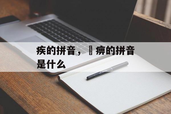 疾的拼音，尪痹的拼音是什么-第1张图片-
