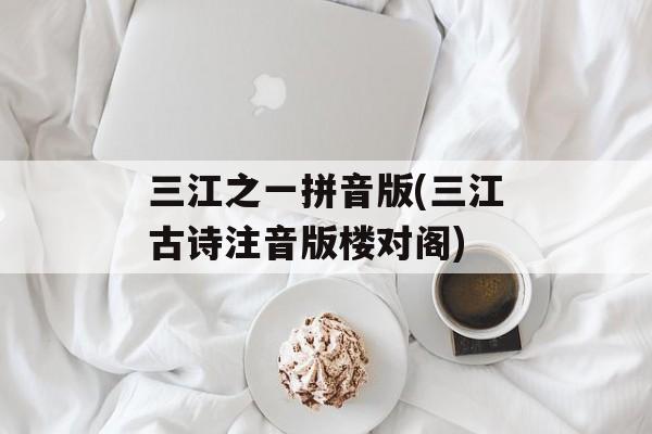三江之一拼音版(三江古诗注音版楼对阁)-第1张图片-