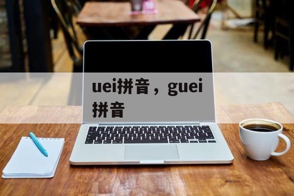 uei拼音，guei拼音-第1张图片-