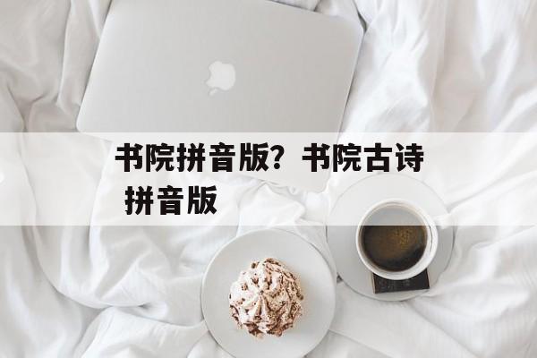 书院拼音版？书院古诗 拼音版-第1张图片-