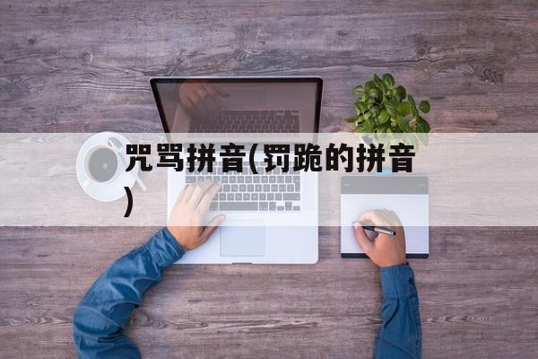 咒骂拼音(罚跪的拼音)-第1张图片-