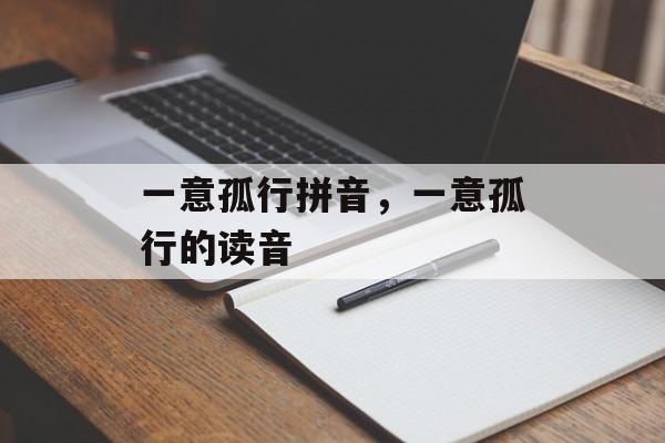 一意孤行拼音，一意孤行的读音-第1张图片-