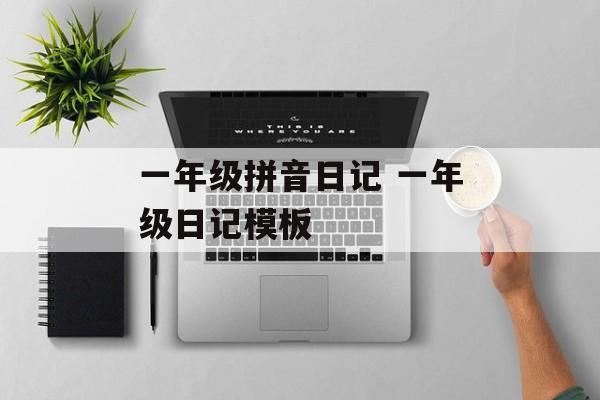一年级拼音日记 一年级日记模板-第1张图片-