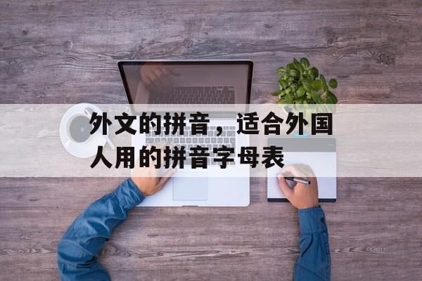 外文的拼音，适合外国人用的拼音字母表-第1张图片-