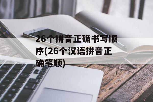 26个拼音正确书写顺序(26个汉语拼音正确笔顺)-第1张图片-
