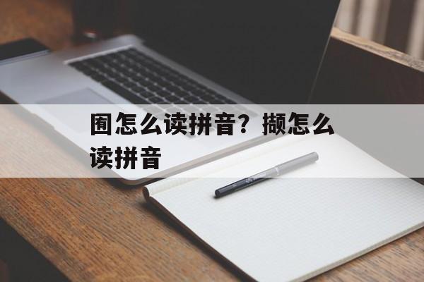 囿怎么读拼音？撷怎么读拼音-第1张图片-