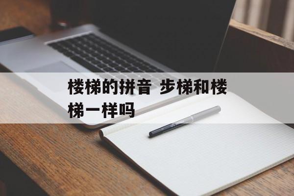 楼梯的拼音 步梯和楼梯一样吗-第1张图片-