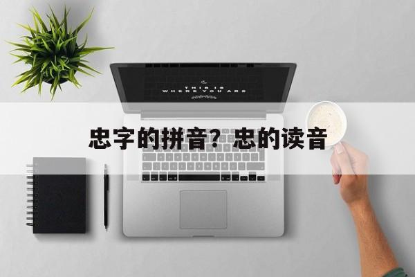 忠字的拼音？忠的读音-第1张图片-