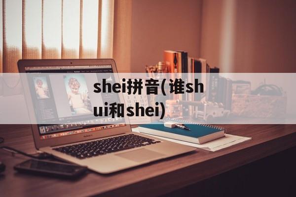 shei拼音(谁shui和shei)-第1张图片-