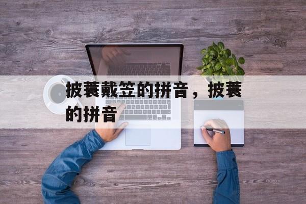 披蓑戴笠的拼音，披蓑的拼音-第1张图片-