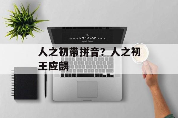 人之初带拼音？人之初王应麟-第1张图片-