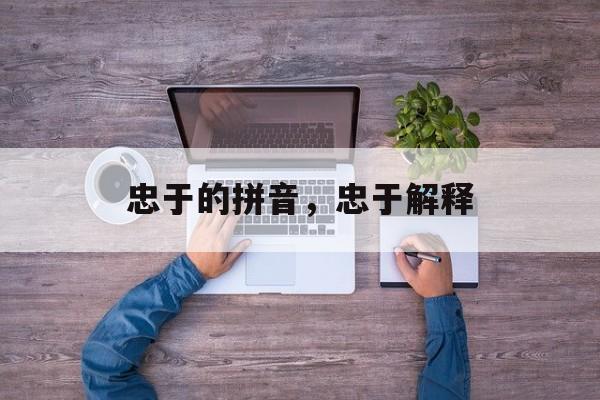 忠于的拼音，忠于解释-第1张图片-