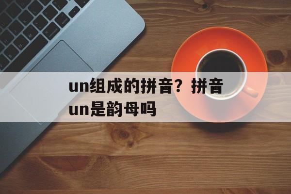 un组成的拼音？拼音un是韵母吗-第1张图片-