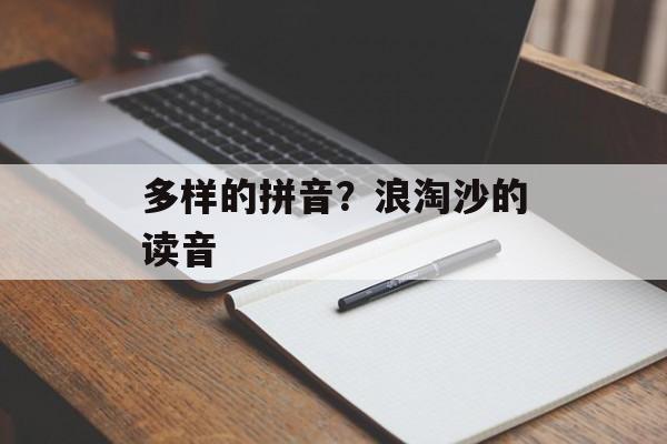 多样的拼音？浪淘沙的读音-第1张图片-