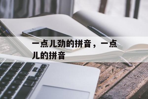 一点儿劲的拼音，一点儿的拼音-第1张图片-