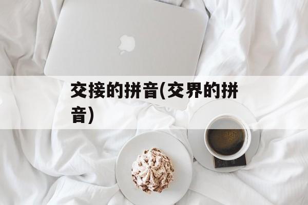交接的拼音(交界的拼音)-第1张图片-