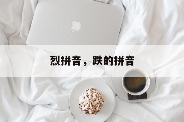 烈拼音，跌的拼音-第1张图片-