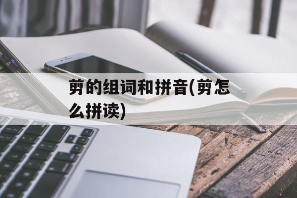 剪的组词和拼音(剪怎么拼读)-第1张图片-