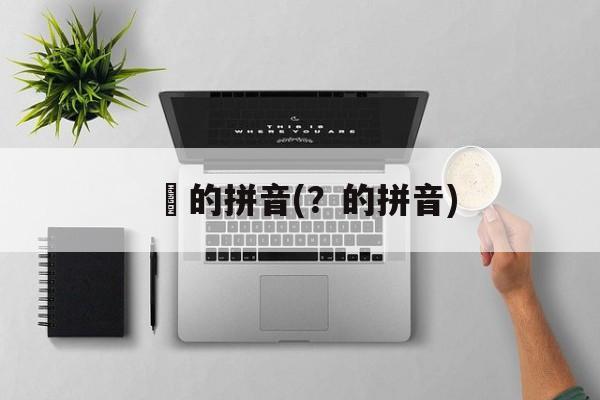 奵的拼音(？的拼音)-第1张图片-