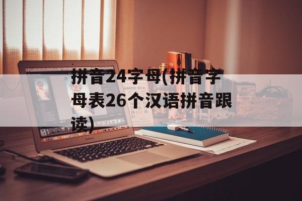 拼音24字母(拼音字母表26个汉语拼音跟读)-第1张图片-