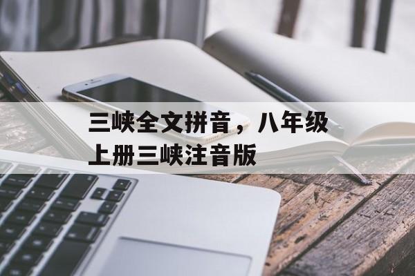 三峡全文拼音，八年级上册三峡注音版-第1张图片-