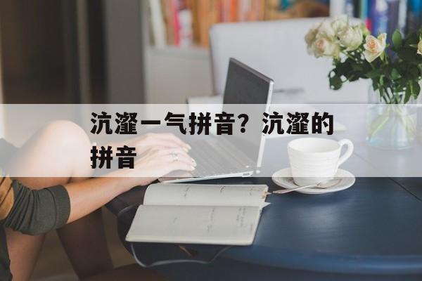 沆瀣一气拼音？沆瀣的拼音-第1张图片-