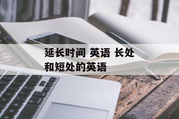 延长时间 英语 长处和短处的英语-第1张图片-