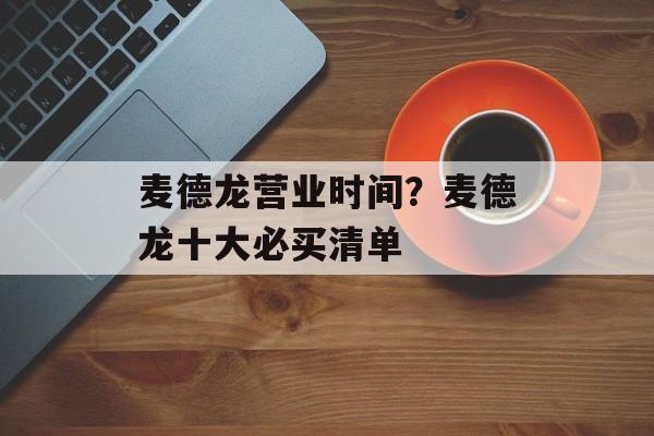 麦德龙营业时间？麦德龙十大必买清单-第1张图片-