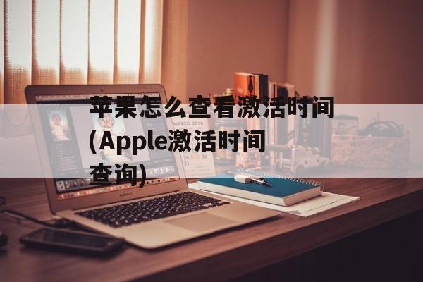 苹果怎么查看激活时间(Apple激活时间查询)-第1张图片-