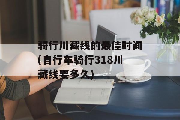 骑行川藏线的最佳时间(自行车骑行318川藏线要多久)-第1张图片-