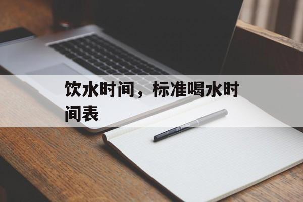饮水时间，标准喝水时间表-第1张图片-