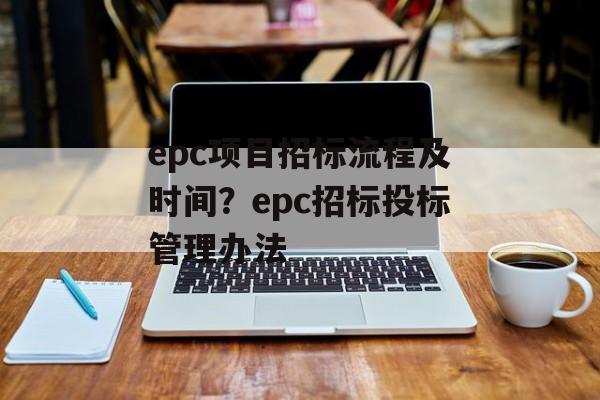 epc项目招标流程及时间？epc招标投标管理办法-第1张图片-