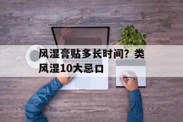 风湿膏贴多长时间？类风湿10大忌口-第1张图片-