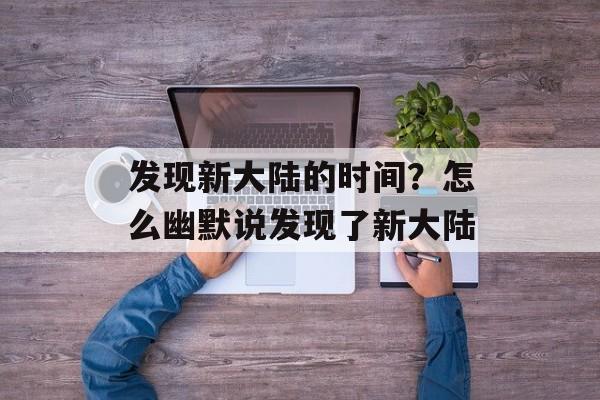 发现新大陆的时间？怎么幽默说发现了新大陆-第1张图片-