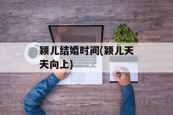 颖儿结婚时间(颖儿天天向上)-第1张图片-