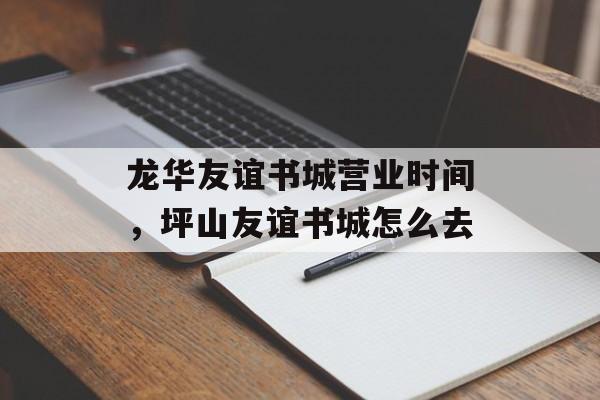 龙华友谊书城营业时间，坪山友谊书城怎么去-第1张图片-