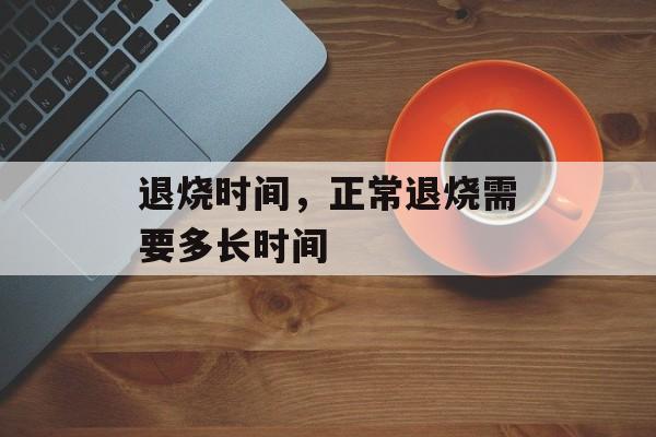 退烧时间，正常退烧需要多长时间-第1张图片-