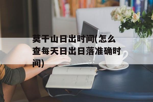 莫干山日出时间(怎么查每天日出日落准确时间)-第1张图片-