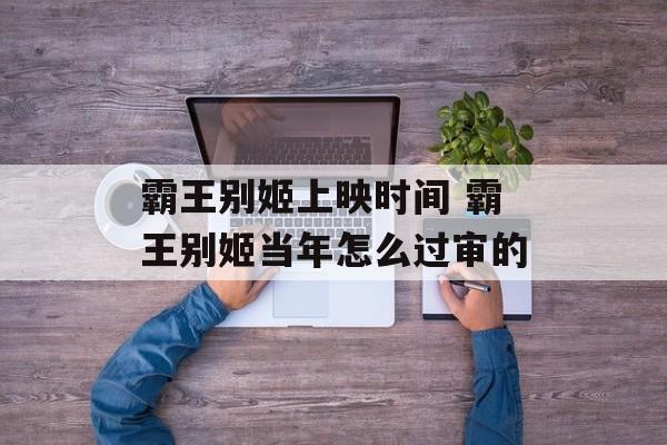 霸王别姬上映时间 霸王别姬当年怎么过审的-第1张图片-