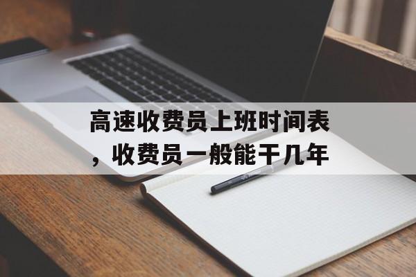 高速收费员上班时间表，收费员一般能干几年-第1张图片-