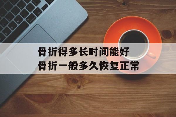 骨折得多长时间能好 骨折一般多久恢复正常-第1张图片-
