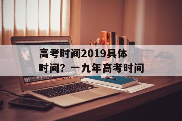高考时间2019具体时间？一九年高考时间-第1张图片-