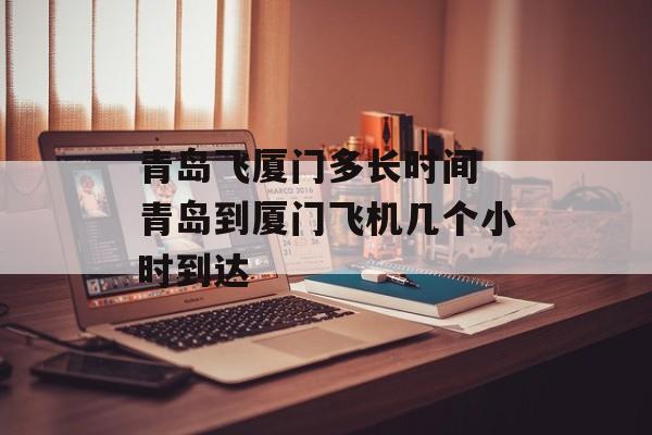 青岛飞厦门多长时间 青岛到厦门飞机几个小时到达-第1张图片-