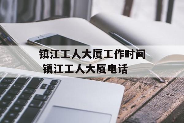 镇江工人大厦工作时间 镇江工人大厦电话-第1张图片-