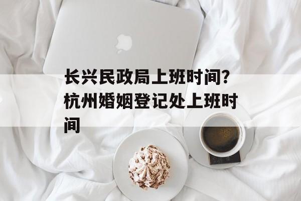 长兴民政局上班时间？杭州婚姻登记处上班时间-第1张图片-